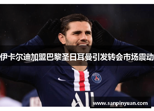 伊卡尔迪加盟巴黎圣日耳曼引发转会市场震动